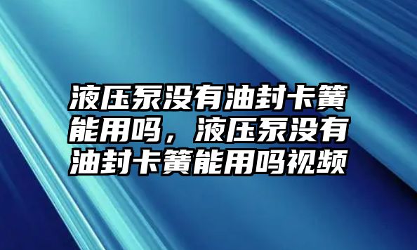 液壓泵沒有油封卡簧能用嗎，液壓泵沒有油封卡簧能用嗎視頻