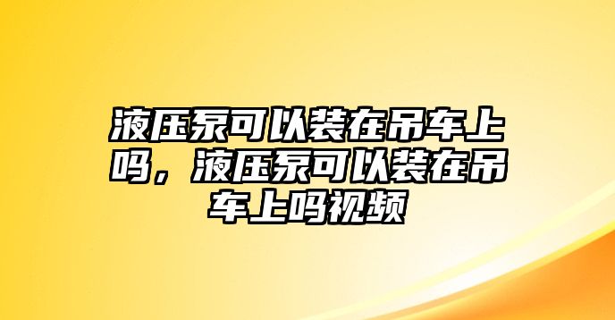 液壓泵可以裝在吊車上嗎，液壓泵可以裝在吊車上嗎視頻