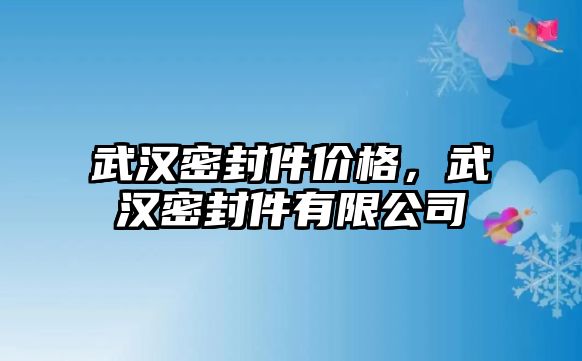 武漢密封件價(jià)格，武漢密封件有限公司