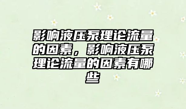 影響液壓泵理論流量的因素，影響液壓泵理論流量的因素有哪些