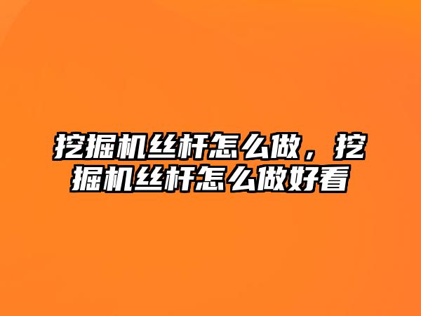 挖掘機(jī)絲桿怎么做，挖掘機(jī)絲桿怎么做好看