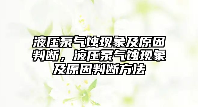 液壓泵氣蝕現(xiàn)象及原因判斷，液壓泵氣蝕現(xiàn)象及原因判斷方法