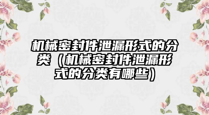 機械密封件泄漏形式的分類（機械密封件泄漏形式的分類有哪些）