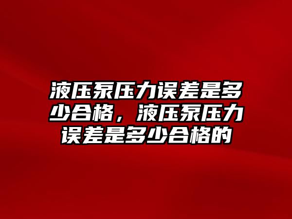 液壓泵壓力誤差是多少合格，液壓泵壓力誤差是多少合格的