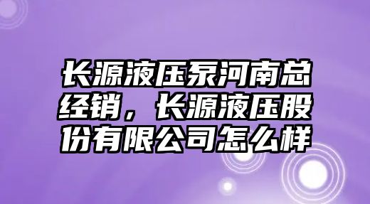 長源液壓泵河南總經(jīng)銷，長源液壓股份有限公司怎么樣