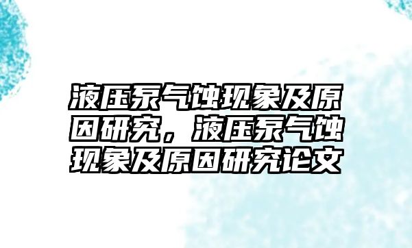 液壓泵氣蝕現(xiàn)象及原因研究，液壓泵氣蝕現(xiàn)象及原因研究論文