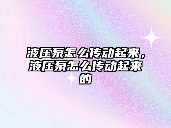 液壓泵怎么傳動起來，液壓泵怎么傳動起來的