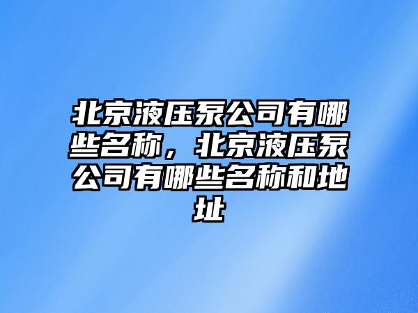 北京液壓泵公司有哪些名稱，北京液壓泵公司有哪些名稱和地址