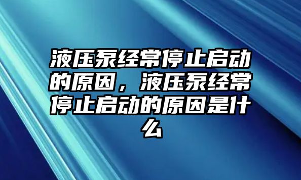 液壓泵經(jīng)常停止啟動(dòng)的原因，液壓泵經(jīng)常停止啟動(dòng)的原因是什么