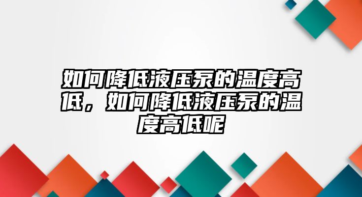 如何降低液壓泵的溫度高低，如何降低液壓泵的溫度高低呢