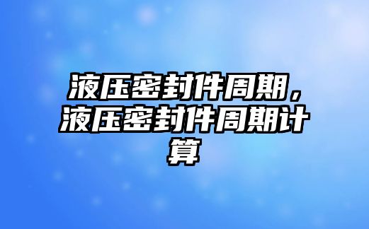 液壓密封件周期，液壓密封件周期計(jì)算