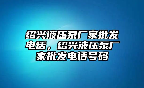 紹興液壓泵廠家批發(fā)電話，紹興液壓泵廠家批發(fā)電話號(hào)碼