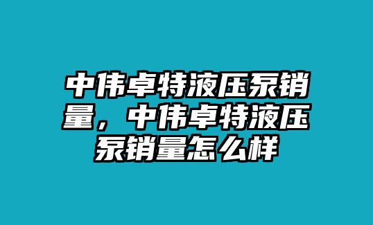 中偉卓特液壓泵銷量，中偉卓特液壓泵銷量怎么樣