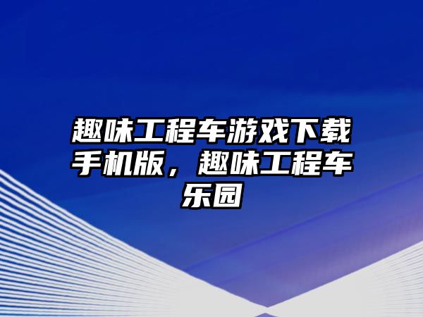 趣味工程車游戲下載手機版，趣味工程車樂園