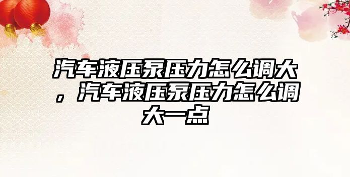 汽車液壓泵壓力怎么調(diào)大，汽車液壓泵壓力怎么調(diào)大一點