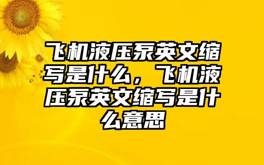 飛機(jī)液壓泵英文縮寫是什么，飛機(jī)液壓泵英文縮寫是什么意思