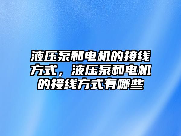 液壓泵和電機(jī)的接線方式，液壓泵和電機(jī)的接線方式有哪些