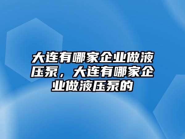 大連有哪家企業(yè)做液壓泵，大連有哪家企業(yè)做液壓泵的