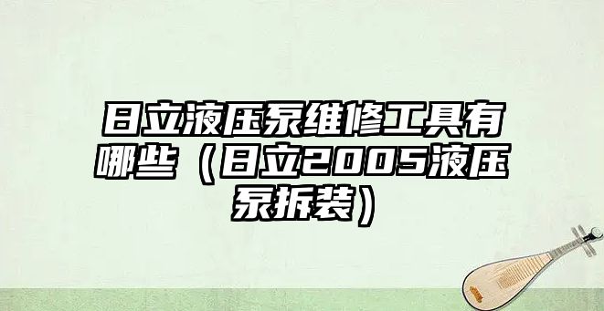 日立液壓泵維修工具有哪些（日立2005液壓泵拆裝）