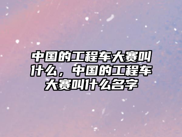 中國的工程車大賽叫什么，中國的工程車大賽叫什么名字