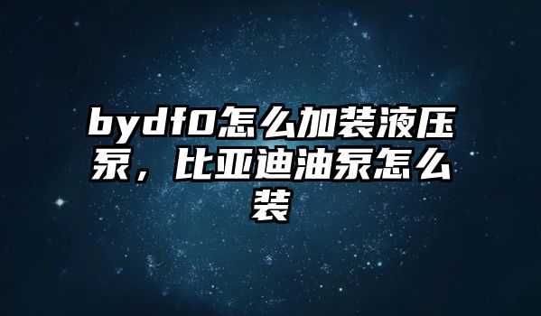 bydf0怎么加裝液壓泵，比亞迪油泵怎么裝