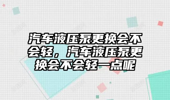 汽車液壓泵更換會不會輕，汽車液壓泵更換會不會輕一點呢