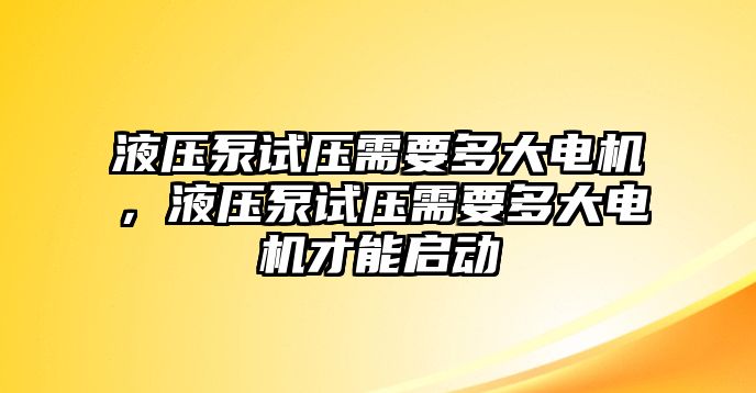 液壓泵試壓需要多大電機(jī)，液壓泵試壓需要多大電機(jī)才能啟動(dòng)