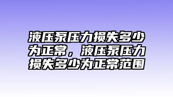 液壓泵壓力損失多少為正常，液壓泵壓力損失多少為正常范圍