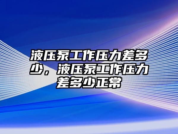 液壓泵工作壓力差多少，液壓泵工作壓力差多少正常