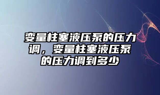 變量柱塞液壓泵的壓力調(diào)，變量柱塞液壓泵的壓力調(diào)到多少