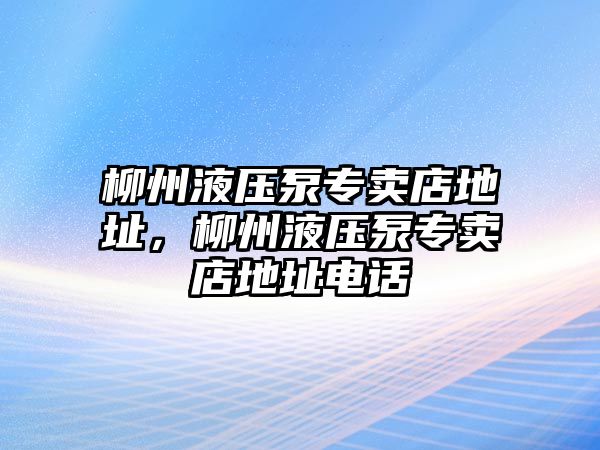 柳州液壓泵專賣店地址，柳州液壓泵專賣店地址電話