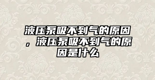 液壓泵吸不到氣的原因，液壓泵吸不到氣的原因是什么