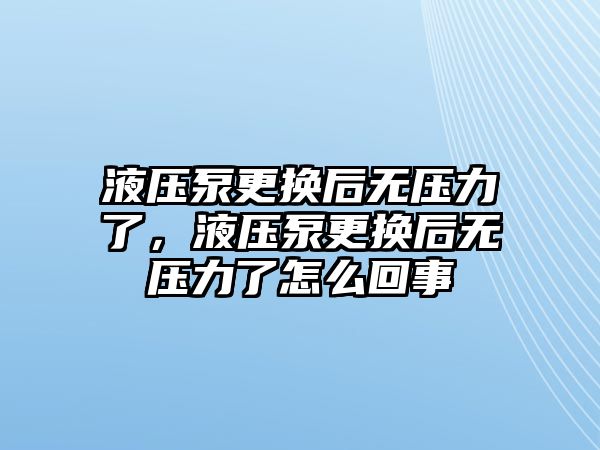 液壓泵更換后無壓力了，液壓泵更換后無壓力了怎么回事