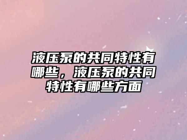 液壓泵的共同特性有哪些，液壓泵的共同特性有哪些方面