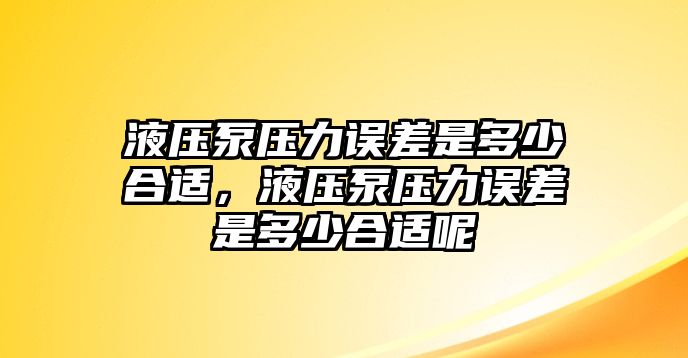 液壓泵壓力誤差是多少合適，液壓泵壓力誤差是多少合適呢