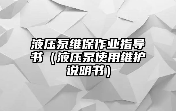 液壓泵維保作業(yè)指導(dǎo)書（液壓泵使用維護(hù)說明書）