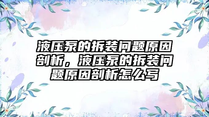 液壓泵的拆裝問題原因剖析，液壓泵的拆裝問題原因剖析怎么寫