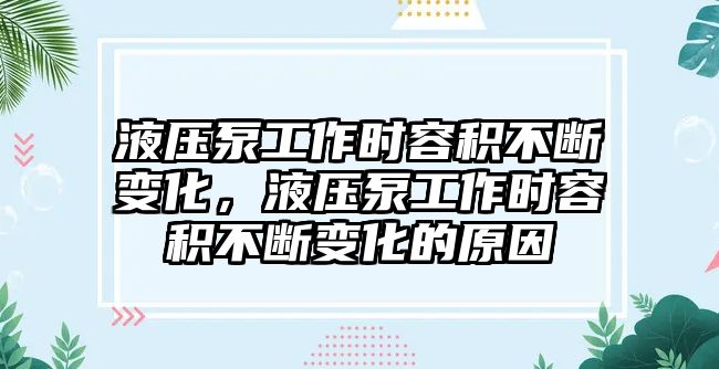 液壓泵工作時(shí)容積不斷變化，液壓泵工作時(shí)容積不斷變化的原因