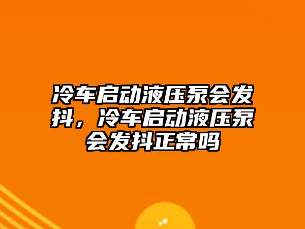 冷車啟動液壓泵會發(fā)抖，冷車啟動液壓泵會發(fā)抖正常嗎