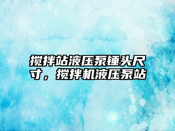 攪拌站液壓泵錘頭尺寸，攪拌機液壓泵站