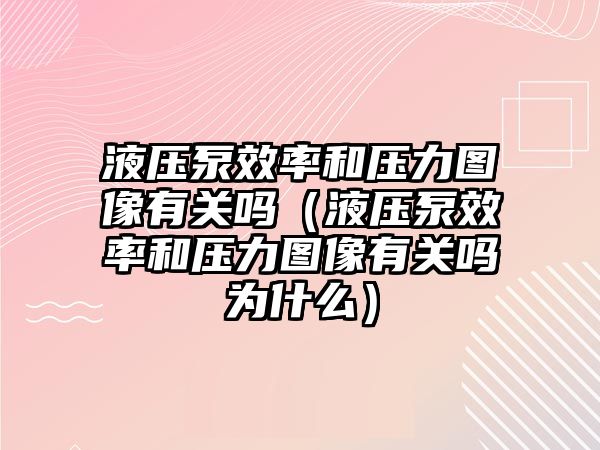 液壓泵效率和壓力圖像有關嗎（液壓泵效率和壓力圖像有關嗎為什么）