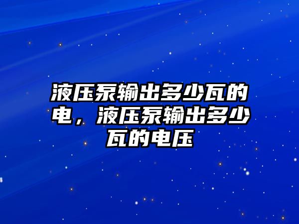 液壓泵輸出多少瓦的電，液壓泵輸出多少瓦的電壓