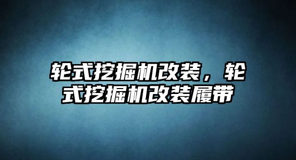 輪式挖掘機改裝，輪式挖掘機改裝履帶