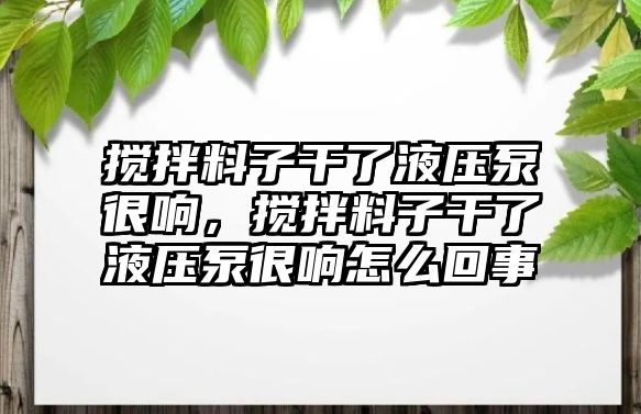 攪拌料子干了液壓泵很響，攪拌料子干了液壓泵很響怎么回事