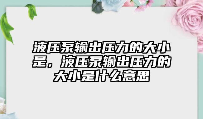 液壓泵輸出壓力的大小是，液壓泵輸出壓力的大小是什么意思