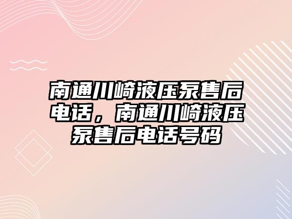 南通川崎液壓泵售后電話，南通川崎液壓泵售后電話號碼