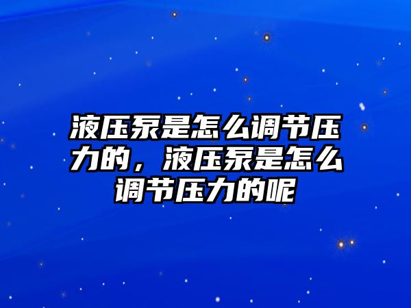 液壓泵是怎么調(diào)節(jié)壓力的，液壓泵是怎么調(diào)節(jié)壓力的呢