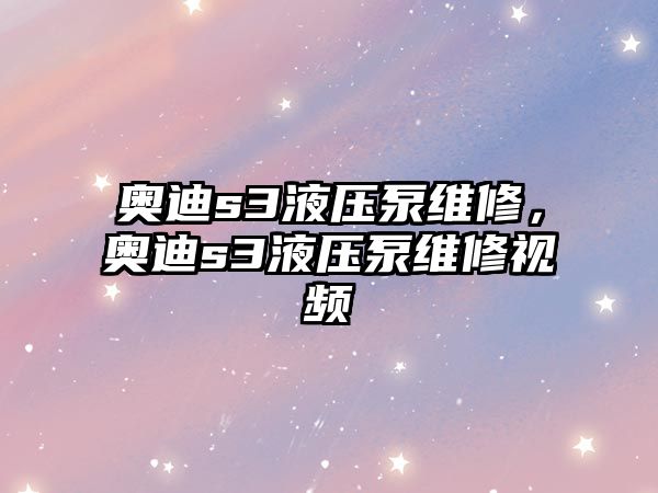 奧迪s3液壓泵維修，奧迪s3液壓泵維修視頻