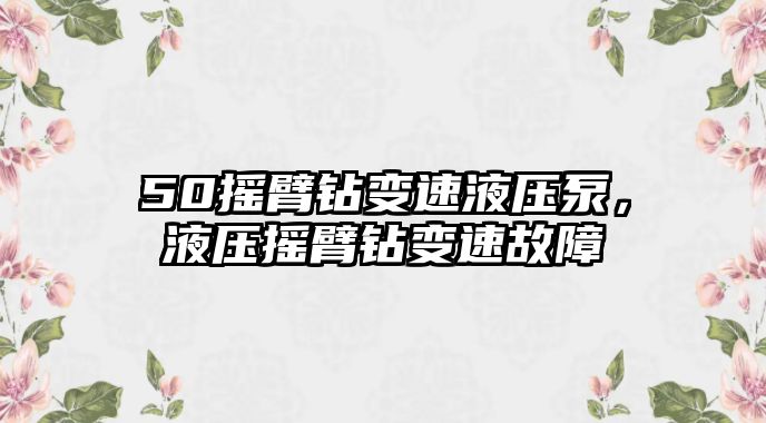 50搖臂鉆變速液壓泵，液壓搖臂鉆變速故障