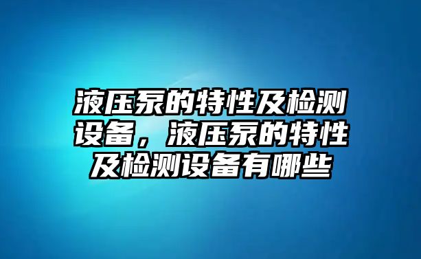 液壓泵的特性及檢測(cè)設(shè)備，液壓泵的特性及檢測(cè)設(shè)備有哪些